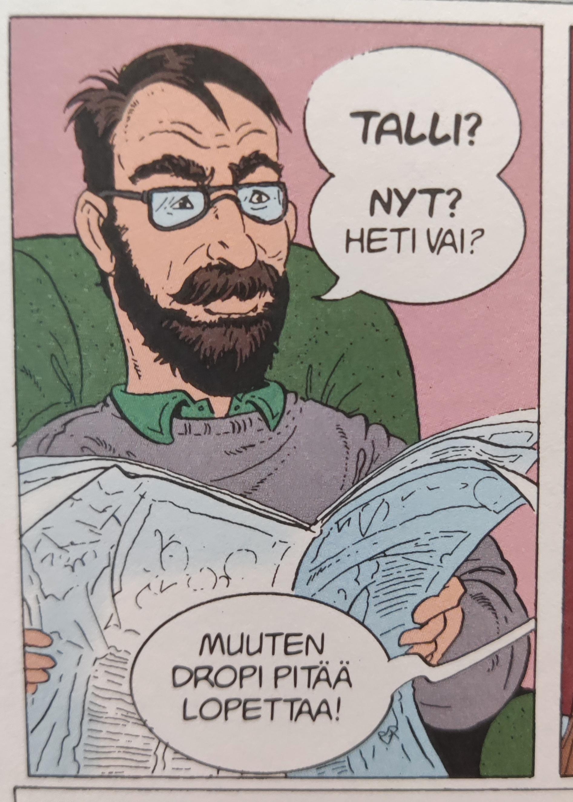 Isä keskeytetään lehden lukemisesta:
Isä: "TALLI? NYT? Heti vai?"
Toinen puhekupla: "Muuten Dropi pitää lopettaa!"