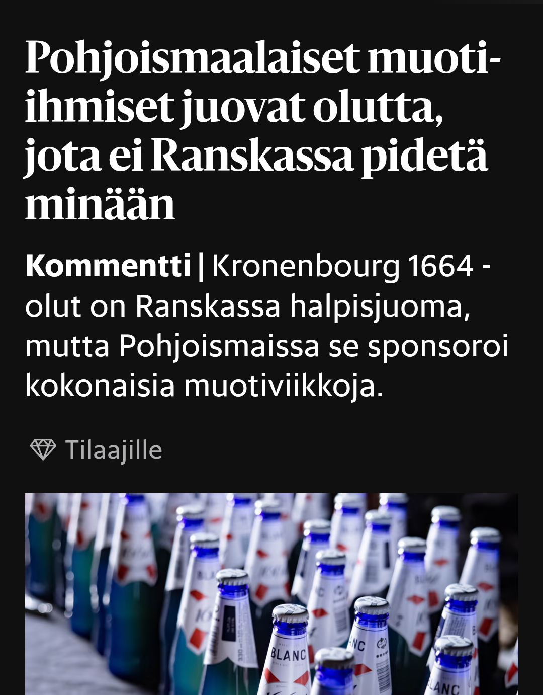Hesarin otsikko:

Pohjoismaalaiset muoti-ihmiset juovat olutta, jota ei Ranskassa pidetä minään

Kommentti|Kronenbourg 1664 -olut on Ranskassa halpisjuoma, mutta Pohjoismaissa se sponsoroi kokonaisia muotiviikkoja.