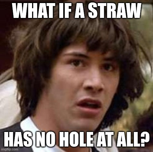 The image features the meme "Conspiracy Keanu", a man with long hair and shocked face. The caption says: "What if a straw has no hole at all?"