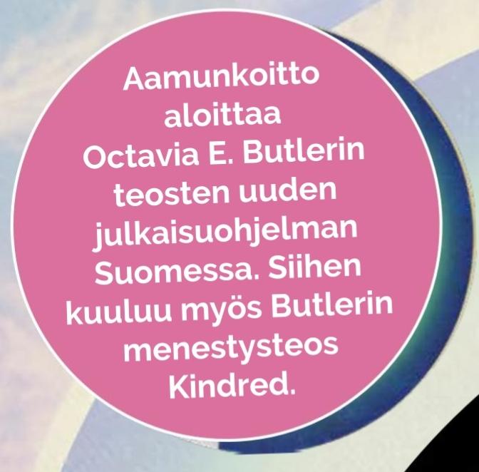 Mainosympyrä, jossa lukee: Aamunkoitto aloittaa Octavia E. Butlerin teosten uuden julkaisuohjelman Suomessa. Siihen kuuluu myös Butlerin menestysteos Kindred.