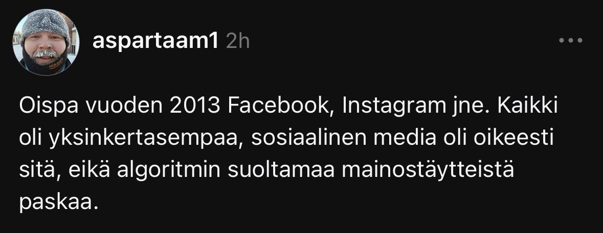 Käyttäjä aspartaam1: "Oispa vuoden 2013 Facebook, Instagram jne. Kaikki oli yksinkertasempaa, sosiaalinen media oli oikeesti
sitä, eikä algoritmin suoltamaa mainostäytteistä
paskaa"